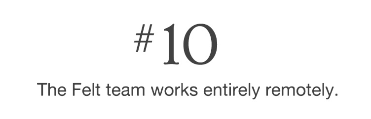#10 The Felt team works entirely remotely.