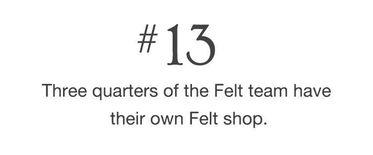 #13 Three quarters of the Felt team have their own Felt shop.