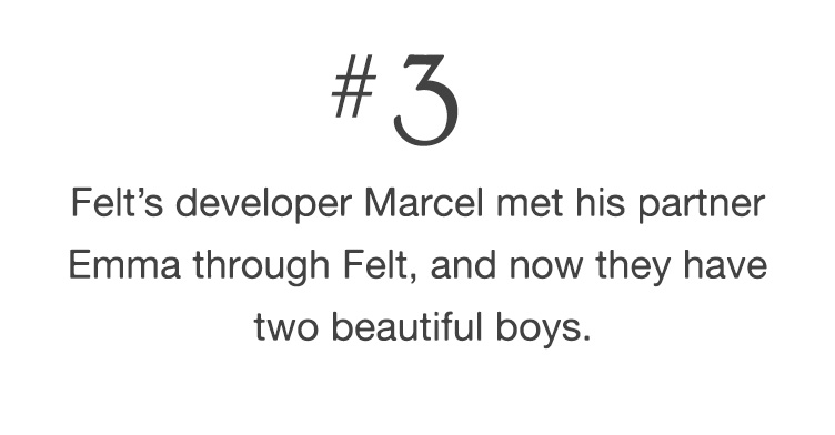 #3 Felt’s developer Marcel met his partner Emma through Felt, and now they have two beautiful boys.