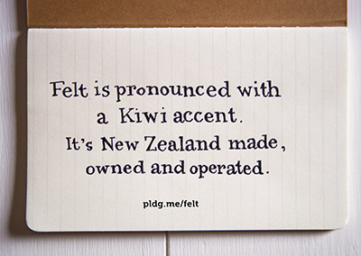 Felt is pronounced with a Kiwi accent. It's New Zealand made, owned and operated.