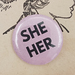 Pronoun Badge -  SHE/HER  or   SHE/THEY