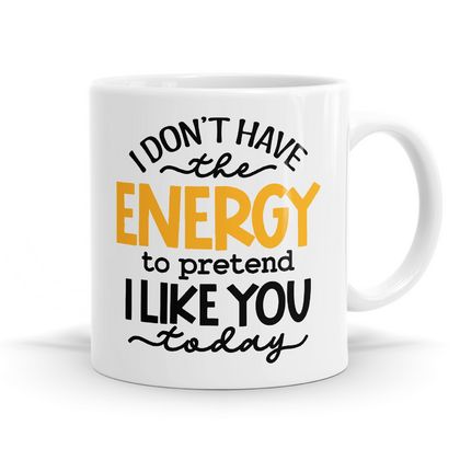 I don't have the energy to pretend I like you today - 11oz Coffee or Tea Mug