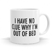 I have no clue why I'm out of bed - 11oz Coffee or Tea Mug