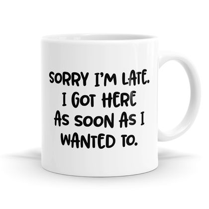 Sorry I'm Late I  Got Here When I Wanted To Mug - 11oz Coffee or Tea Mug