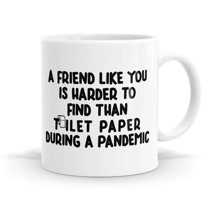 A Friend Like You is Harder to Find than Toilet Paper In a Pandemic - Coffee / Tea Mugs - 11oz
