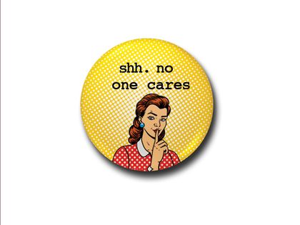 Sarcastic " Shhh. No One Cares"  Badge